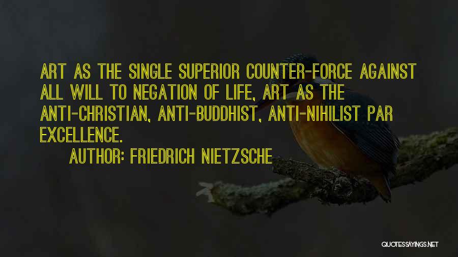 Friedrich Nietzsche Quotes: Art As The Single Superior Counter-force Against All Will To Negation Of Life, Art As The Anti-christian, Anti-buddhist, Anti-nihilist Par