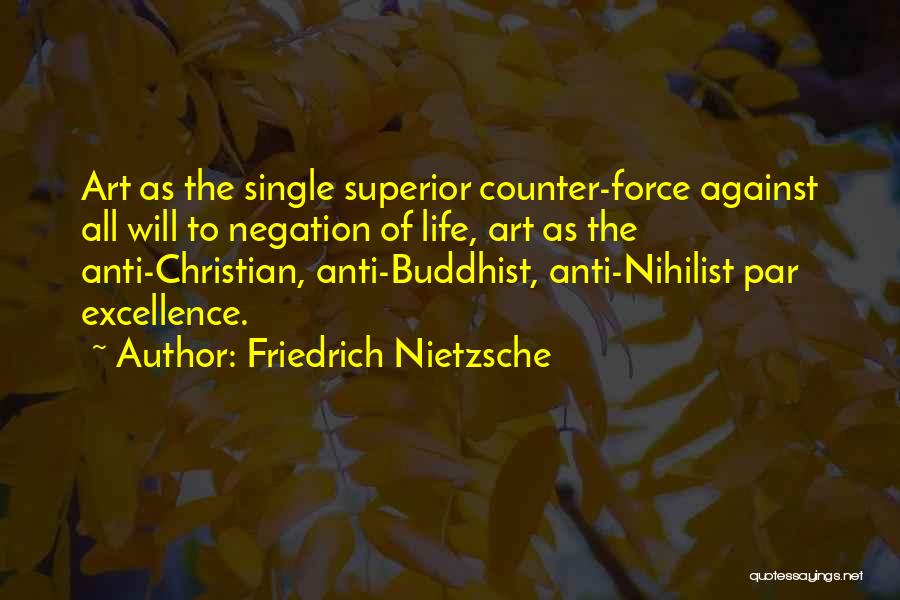 Friedrich Nietzsche Quotes: Art As The Single Superior Counter-force Against All Will To Negation Of Life, Art As The Anti-christian, Anti-buddhist, Anti-nihilist Par