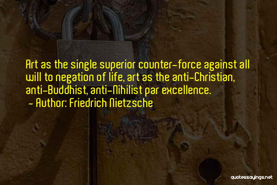 Friedrich Nietzsche Quotes: Art As The Single Superior Counter-force Against All Will To Negation Of Life, Art As The Anti-christian, Anti-buddhist, Anti-nihilist Par