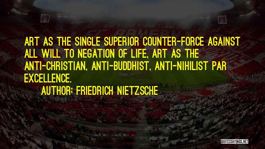 Friedrich Nietzsche Quotes: Art As The Single Superior Counter-force Against All Will To Negation Of Life, Art As The Anti-christian, Anti-buddhist, Anti-nihilist Par