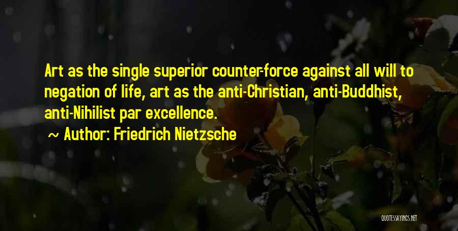 Friedrich Nietzsche Quotes: Art As The Single Superior Counter-force Against All Will To Negation Of Life, Art As The Anti-christian, Anti-buddhist, Anti-nihilist Par