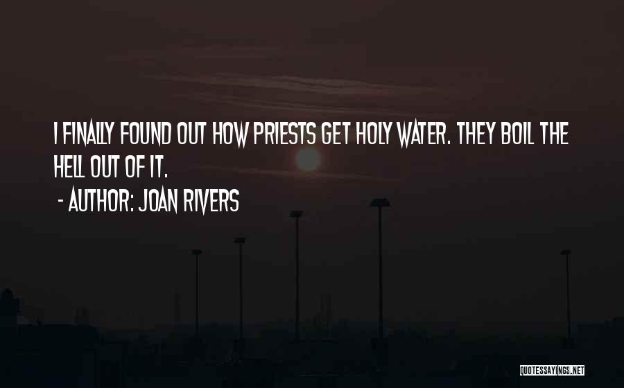 Joan Rivers Quotes: I Finally Found Out How Priests Get Holy Water. They Boil The Hell Out Of It.