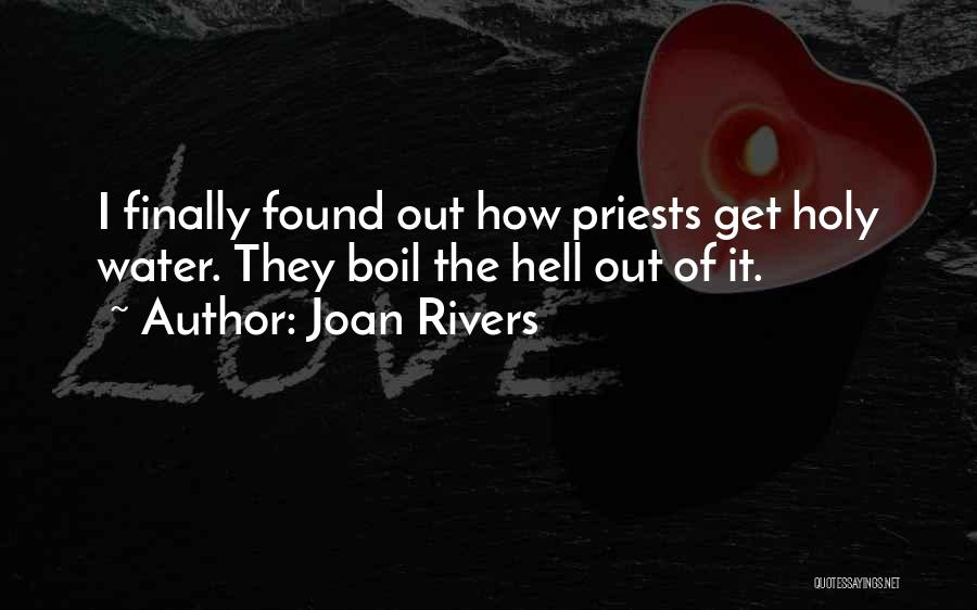 Joan Rivers Quotes: I Finally Found Out How Priests Get Holy Water. They Boil The Hell Out Of It.