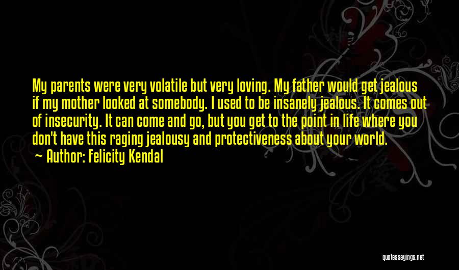 Felicity Kendal Quotes: My Parents Were Very Volatile But Very Loving. My Father Would Get Jealous If My Mother Looked At Somebody. I