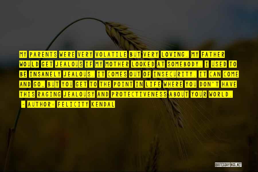 Felicity Kendal Quotes: My Parents Were Very Volatile But Very Loving. My Father Would Get Jealous If My Mother Looked At Somebody. I