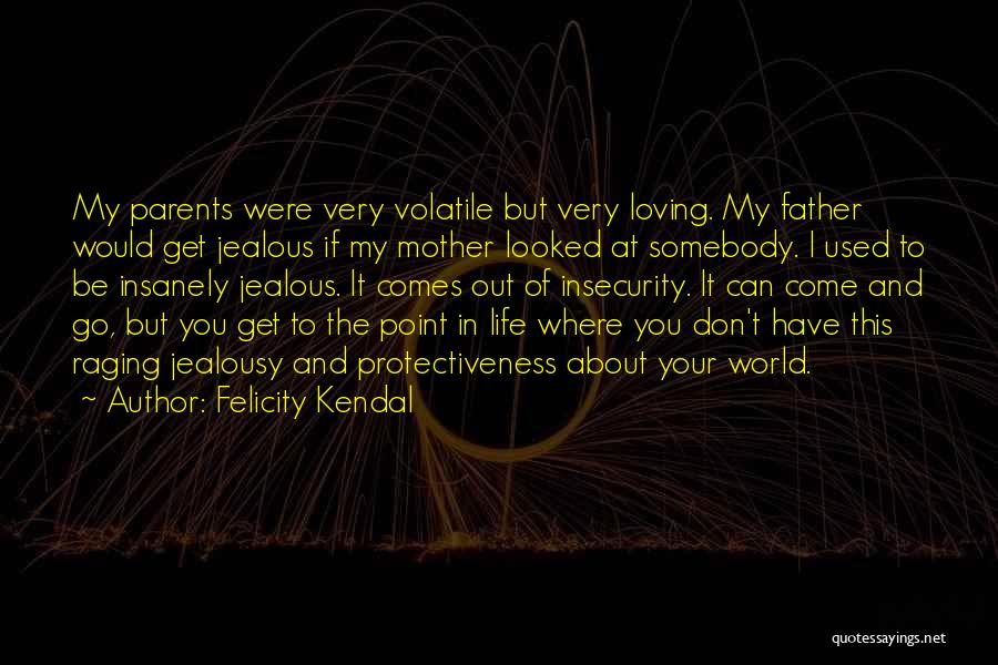 Felicity Kendal Quotes: My Parents Were Very Volatile But Very Loving. My Father Would Get Jealous If My Mother Looked At Somebody. I