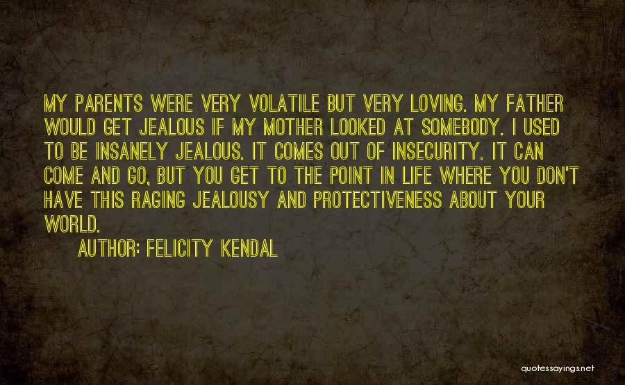 Felicity Kendal Quotes: My Parents Were Very Volatile But Very Loving. My Father Would Get Jealous If My Mother Looked At Somebody. I