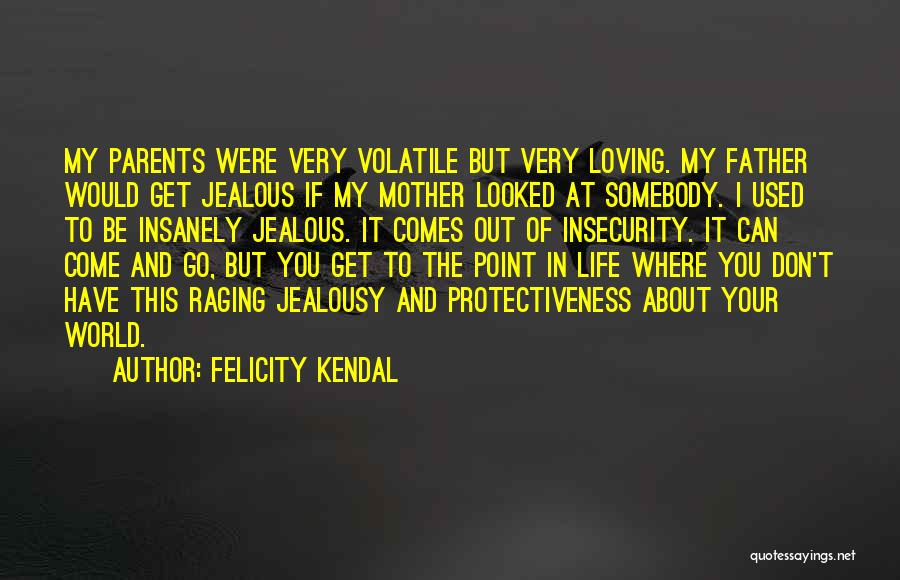 Felicity Kendal Quotes: My Parents Were Very Volatile But Very Loving. My Father Would Get Jealous If My Mother Looked At Somebody. I