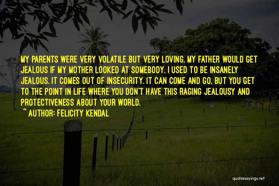 Felicity Kendal Quotes: My Parents Were Very Volatile But Very Loving. My Father Would Get Jealous If My Mother Looked At Somebody. I