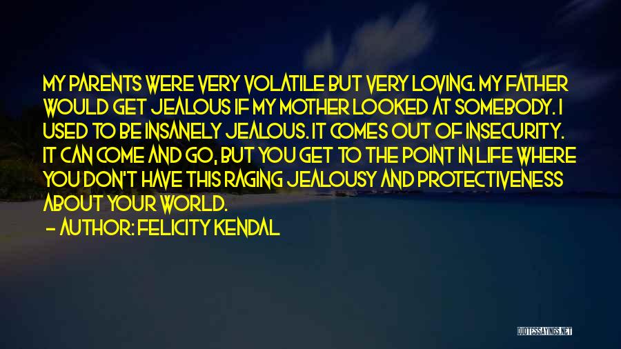 Felicity Kendal Quotes: My Parents Were Very Volatile But Very Loving. My Father Would Get Jealous If My Mother Looked At Somebody. I