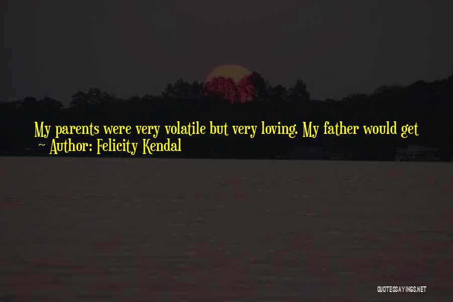 Felicity Kendal Quotes: My Parents Were Very Volatile But Very Loving. My Father Would Get Jealous If My Mother Looked At Somebody. I