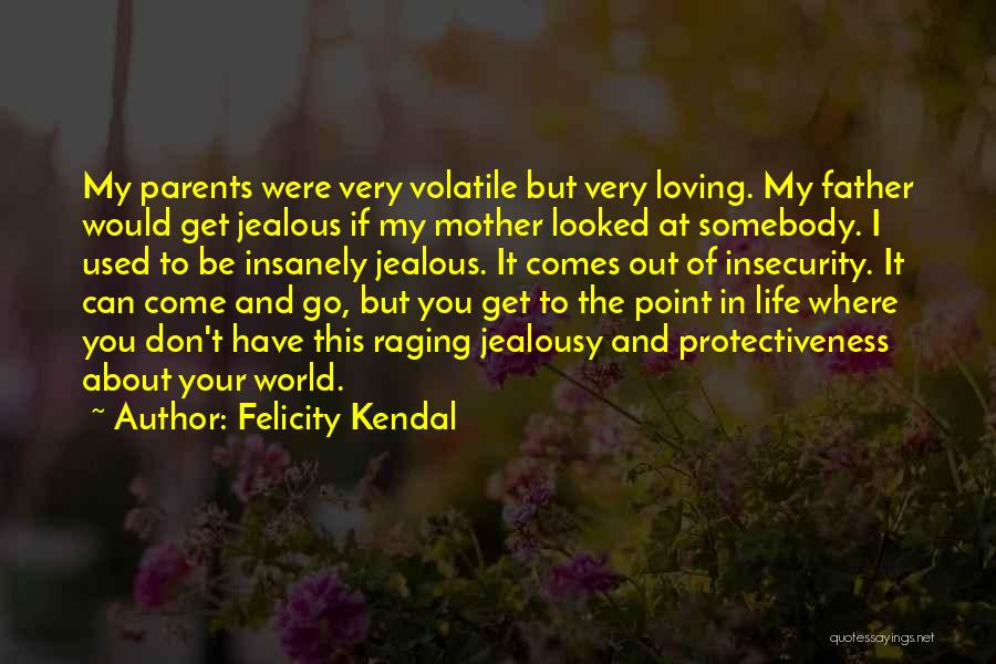 Felicity Kendal Quotes: My Parents Were Very Volatile But Very Loving. My Father Would Get Jealous If My Mother Looked At Somebody. I