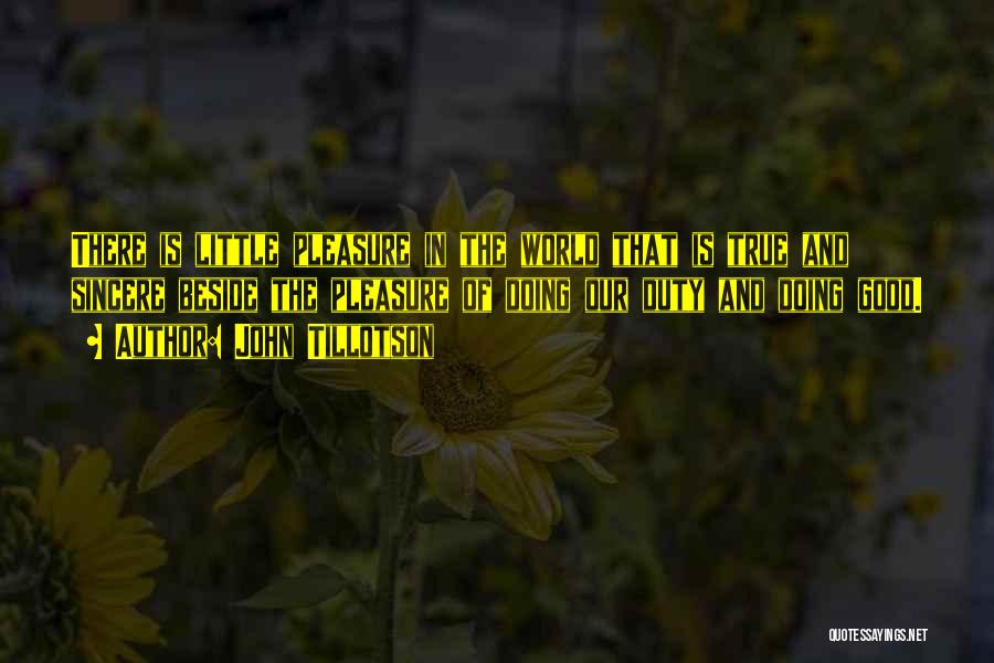 John Tillotson Quotes: There Is Little Pleasure In The World That Is True And Sincere Beside The Pleasure Of Doing Our Duty And