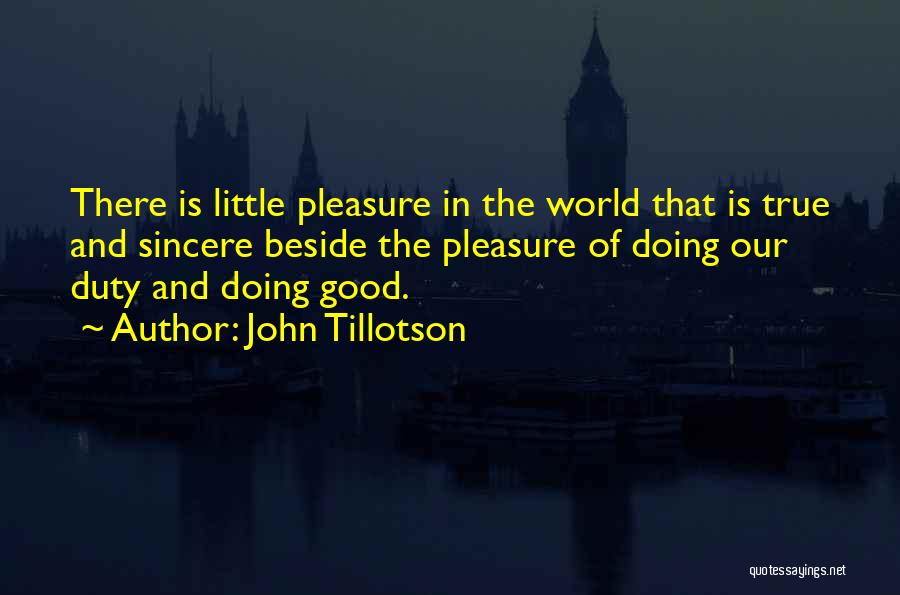 John Tillotson Quotes: There Is Little Pleasure In The World That Is True And Sincere Beside The Pleasure Of Doing Our Duty And