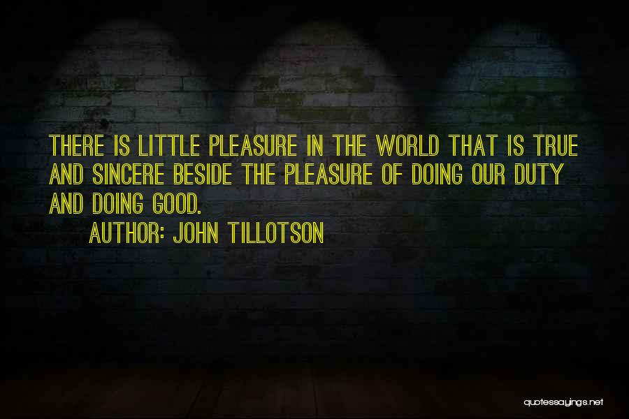 John Tillotson Quotes: There Is Little Pleasure In The World That Is True And Sincere Beside The Pleasure Of Doing Our Duty And