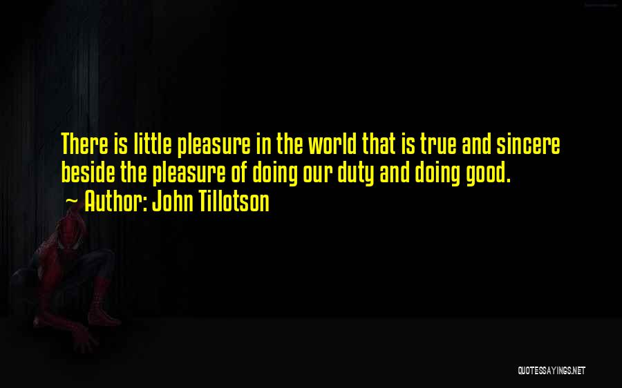 John Tillotson Quotes: There Is Little Pleasure In The World That Is True And Sincere Beside The Pleasure Of Doing Our Duty And