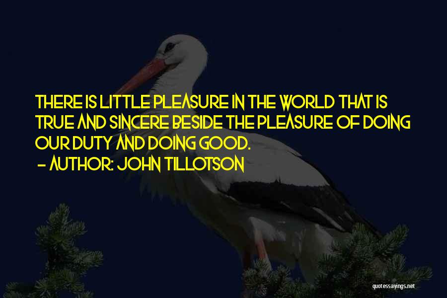 John Tillotson Quotes: There Is Little Pleasure In The World That Is True And Sincere Beside The Pleasure Of Doing Our Duty And