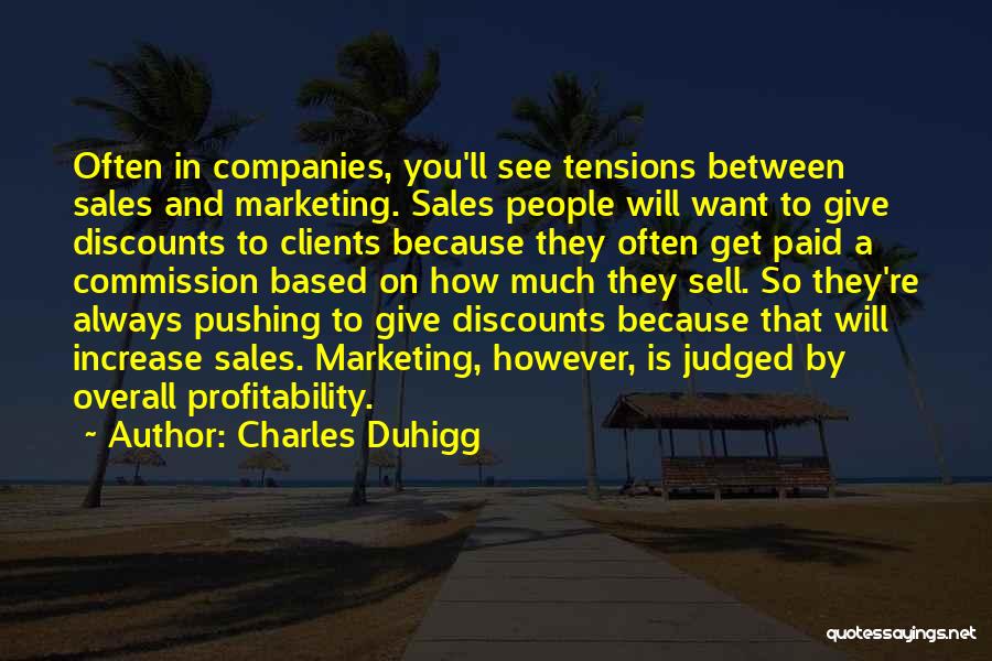 Charles Duhigg Quotes: Often In Companies, You'll See Tensions Between Sales And Marketing. Sales People Will Want To Give Discounts To Clients Because