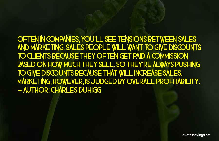 Charles Duhigg Quotes: Often In Companies, You'll See Tensions Between Sales And Marketing. Sales People Will Want To Give Discounts To Clients Because