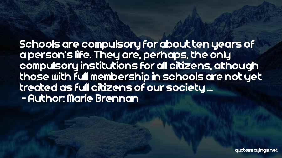 Marie Brennan Quotes: Schools Are Compulsory For About Ten Years Of A Person's Life. They Are, Perhaps, The Only Compulsory Institutions For All