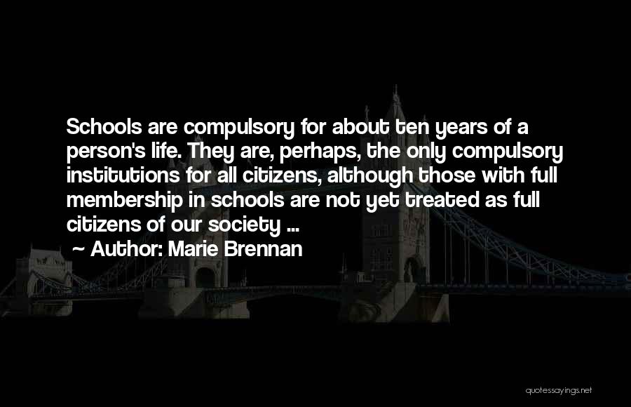 Marie Brennan Quotes: Schools Are Compulsory For About Ten Years Of A Person's Life. They Are, Perhaps, The Only Compulsory Institutions For All