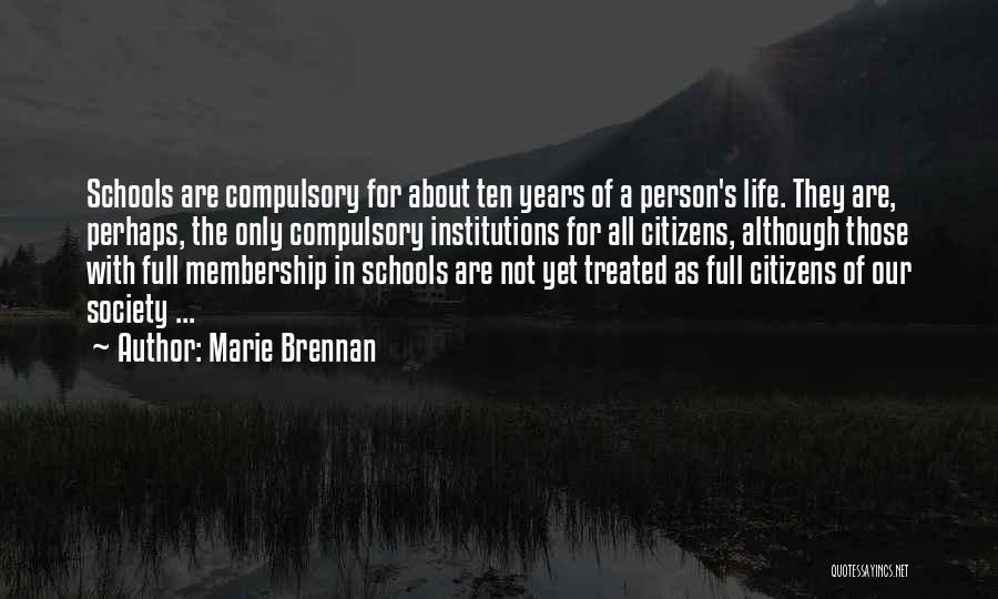 Marie Brennan Quotes: Schools Are Compulsory For About Ten Years Of A Person's Life. They Are, Perhaps, The Only Compulsory Institutions For All