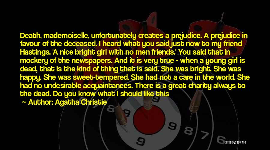 Agatha Christie Quotes: Death, Mademoiselle, Unfortunately Creates A Prejudice. A Prejudice In Favour Of The Deceased. I Heard What You Said Just Now