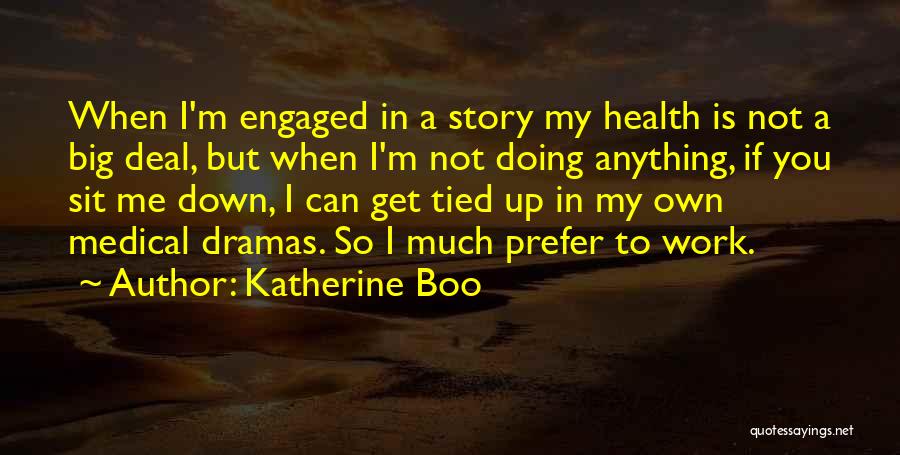 Katherine Boo Quotes: When I'm Engaged In A Story My Health Is Not A Big Deal, But When I'm Not Doing Anything, If