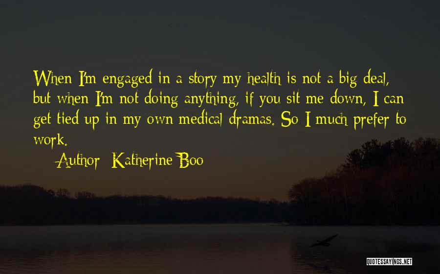 Katherine Boo Quotes: When I'm Engaged In A Story My Health Is Not A Big Deal, But When I'm Not Doing Anything, If