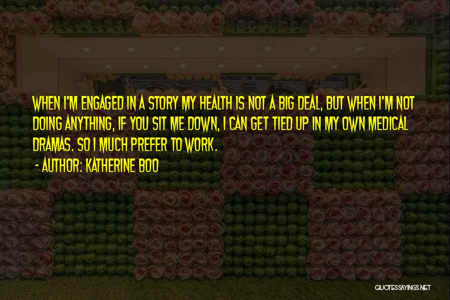 Katherine Boo Quotes: When I'm Engaged In A Story My Health Is Not A Big Deal, But When I'm Not Doing Anything, If