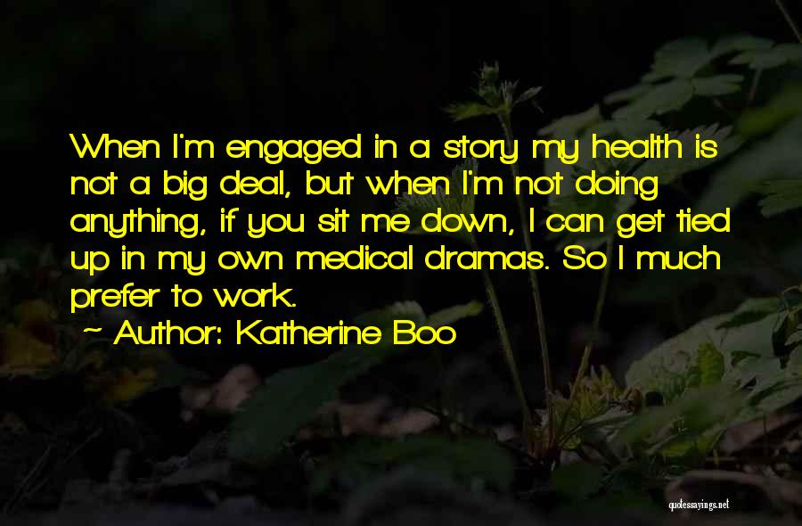 Katherine Boo Quotes: When I'm Engaged In A Story My Health Is Not A Big Deal, But When I'm Not Doing Anything, If