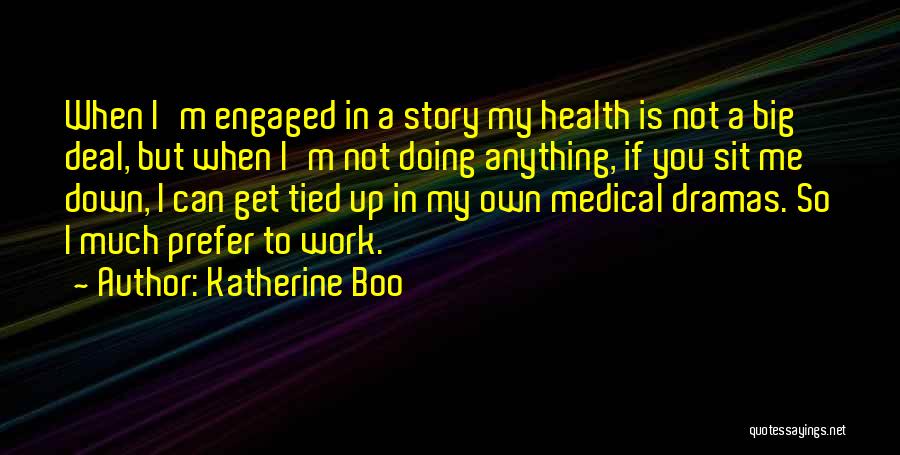 Katherine Boo Quotes: When I'm Engaged In A Story My Health Is Not A Big Deal, But When I'm Not Doing Anything, If