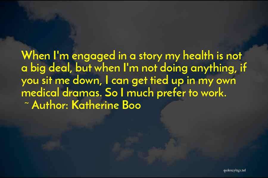 Katherine Boo Quotes: When I'm Engaged In A Story My Health Is Not A Big Deal, But When I'm Not Doing Anything, If