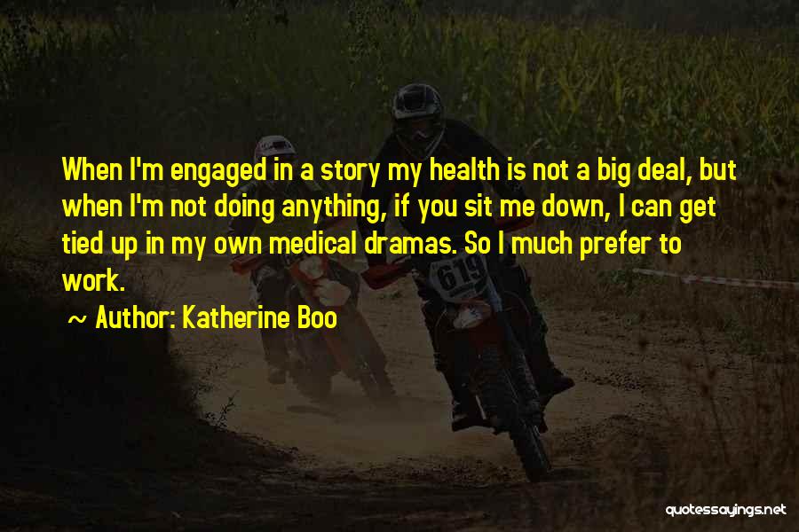 Katherine Boo Quotes: When I'm Engaged In A Story My Health Is Not A Big Deal, But When I'm Not Doing Anything, If