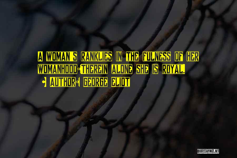 George Eliot Quotes: A Woman's Ranklies In The Fulness Of Her Womanhood:therein Alone She Is Royal.
