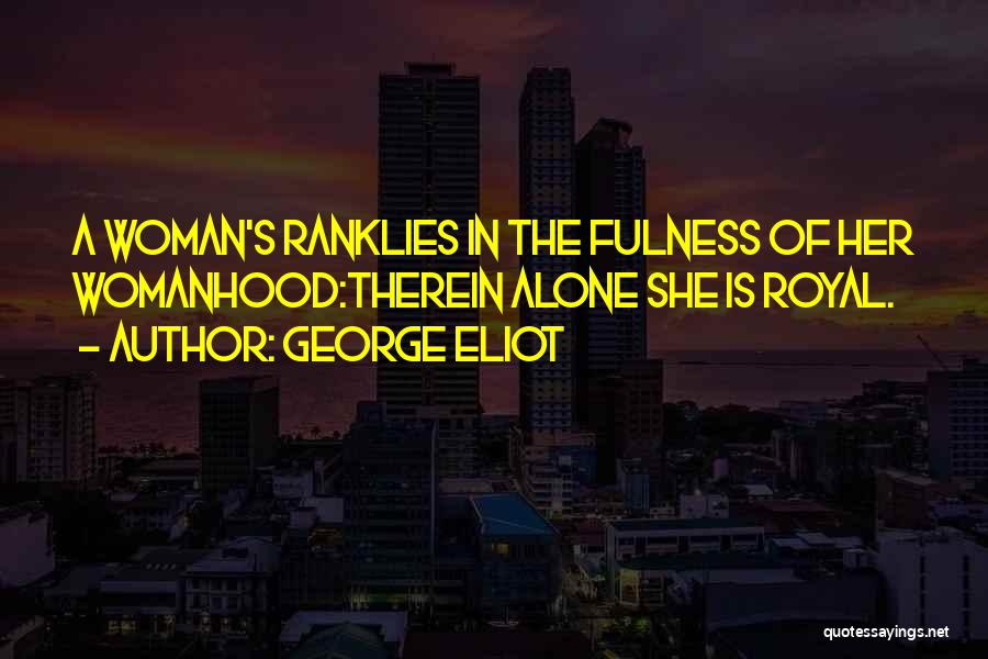 George Eliot Quotes: A Woman's Ranklies In The Fulness Of Her Womanhood:therein Alone She Is Royal.