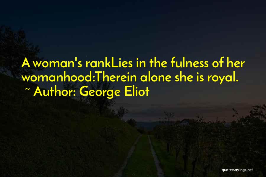George Eliot Quotes: A Woman's Ranklies In The Fulness Of Her Womanhood:therein Alone She Is Royal.