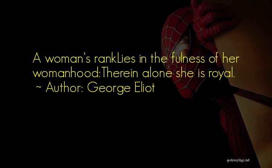 George Eliot Quotes: A Woman's Ranklies In The Fulness Of Her Womanhood:therein Alone She Is Royal.