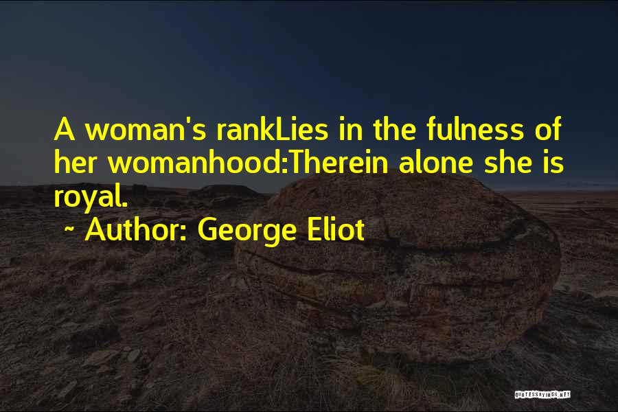 George Eliot Quotes: A Woman's Ranklies In The Fulness Of Her Womanhood:therein Alone She Is Royal.