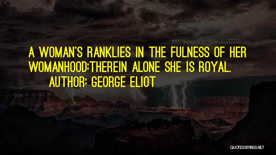 George Eliot Quotes: A Woman's Ranklies In The Fulness Of Her Womanhood:therein Alone She Is Royal.