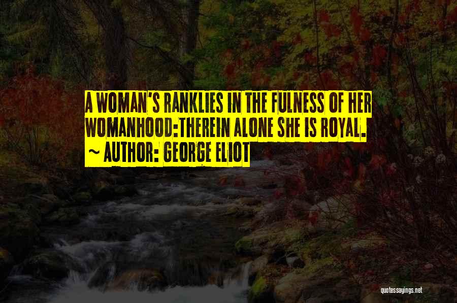 George Eliot Quotes: A Woman's Ranklies In The Fulness Of Her Womanhood:therein Alone She Is Royal.
