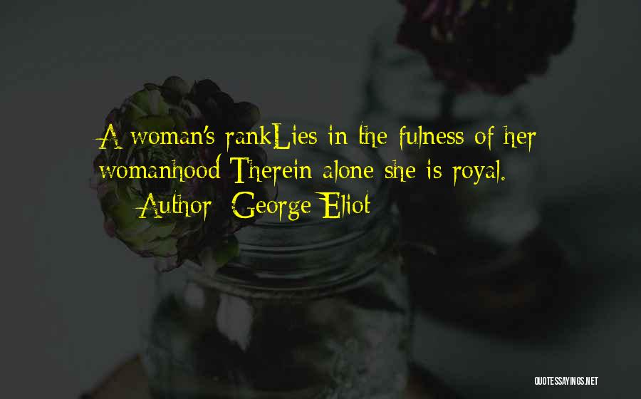 George Eliot Quotes: A Woman's Ranklies In The Fulness Of Her Womanhood:therein Alone She Is Royal.