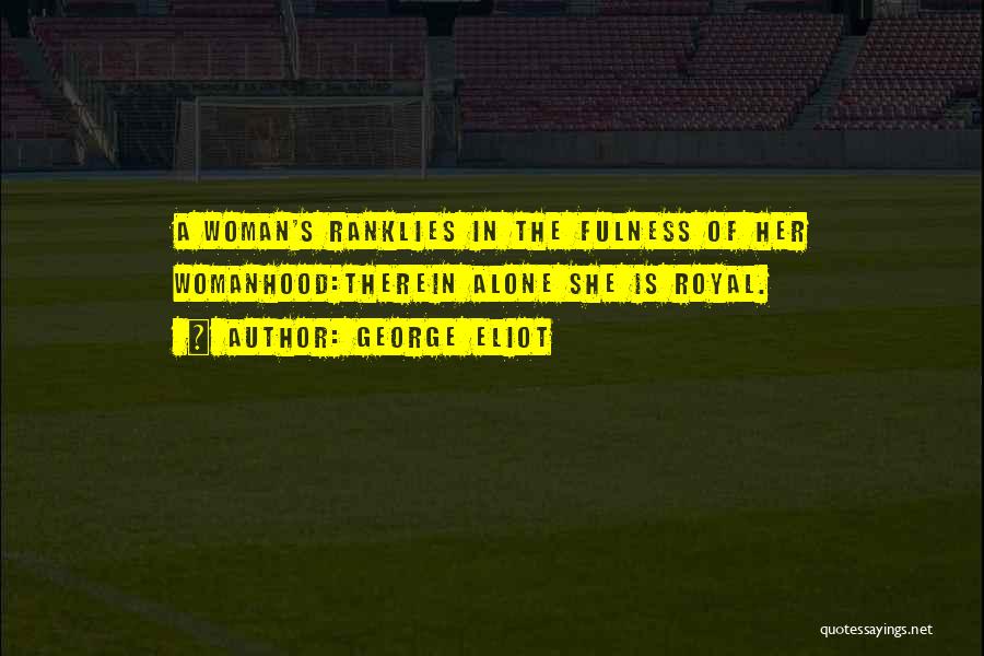 George Eliot Quotes: A Woman's Ranklies In The Fulness Of Her Womanhood:therein Alone She Is Royal.