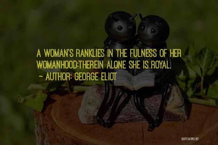George Eliot Quotes: A Woman's Ranklies In The Fulness Of Her Womanhood:therein Alone She Is Royal.