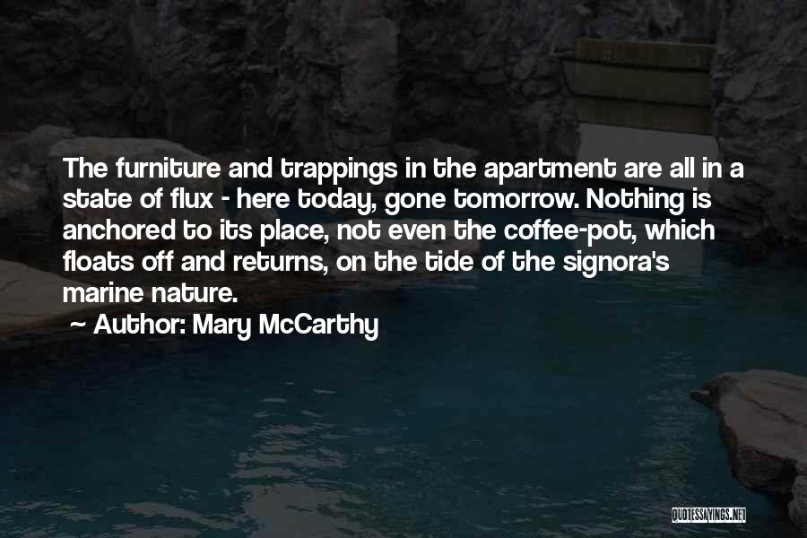 Mary McCarthy Quotes: The Furniture And Trappings In The Apartment Are All In A State Of Flux - Here Today, Gone Tomorrow. Nothing