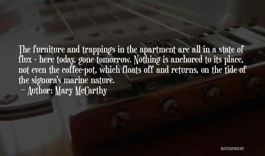 Mary McCarthy Quotes: The Furniture And Trappings In The Apartment Are All In A State Of Flux - Here Today, Gone Tomorrow. Nothing