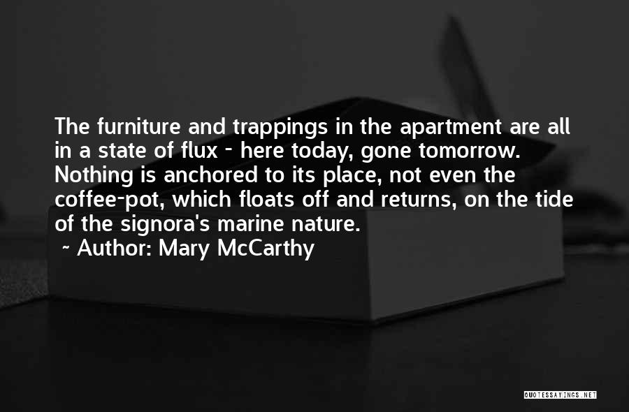 Mary McCarthy Quotes: The Furniture And Trappings In The Apartment Are All In A State Of Flux - Here Today, Gone Tomorrow. Nothing
