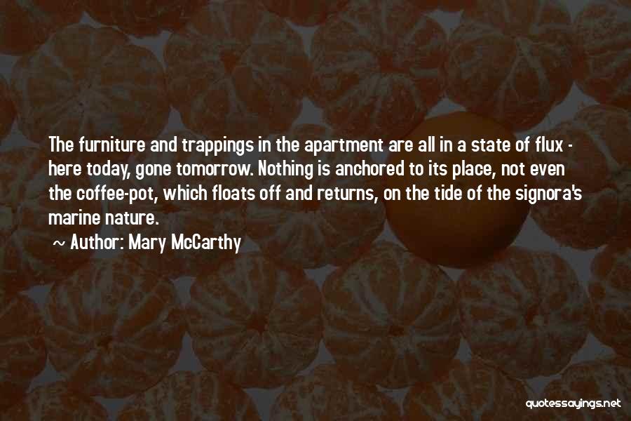 Mary McCarthy Quotes: The Furniture And Trappings In The Apartment Are All In A State Of Flux - Here Today, Gone Tomorrow. Nothing