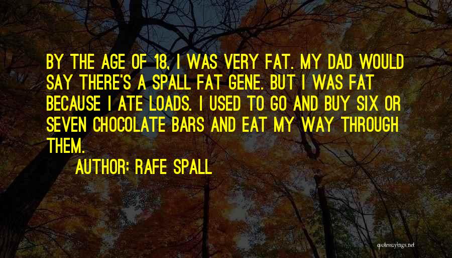 Rafe Spall Quotes: By The Age Of 18, I Was Very Fat. My Dad Would Say There's A Spall Fat Gene. But I