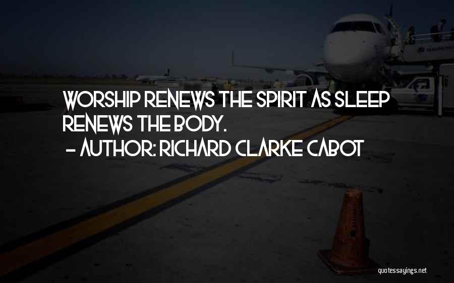 Richard Clarke Cabot Quotes: Worship Renews The Spirit As Sleep Renews The Body.